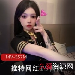 14V:网红TS酱酱原某推蓓蓓酱收藏合集,557M,黑丝白丝渔网小香肠前列腺等性感服装,梦中宝藏,你一定会有惊喜的!
