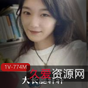 某高校校花轩轩热恋曝光：打粑粑自拍视频，渣男上传，1V774M大长腿瘦小性感！