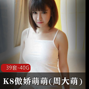 K8：P站精选美女大G女神傲娇萌萌（周大萌）视频资源合集