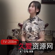 糖心网红小桃酱穿旗袍，1V208m，茶叶妹真实剧情！