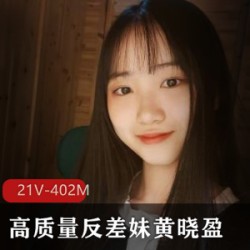 清纯反差妹黄晓盈21V402M，纯天然高质量，定制散播，活泼灵动，仅售20多块！