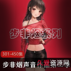 同人音声步非烟工作室第二季301-450:视频配音拍摄,爱情小秦与玉洁的街头女原谅洁身自好