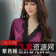 紫色春光睡袍：展现女主的诱惑身材和审美资源（1V，1.12G）