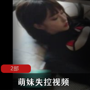 1.萌妹失控视频2部：可爱妹妹的疯狂表演2.萌妹失控视频2部：独家收录的激动人心时刻3.萌妹失控视频2部：绝对不能错过的萌系狂欢4.萌妹失控视频2部：让你欲罢不能的可爱疯狂5.萌妹失控视频2部：揭示可爱妹妹的另一面