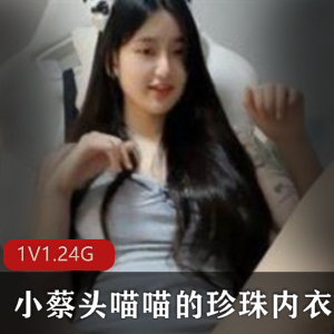 珍珠内衣直播秀，清纯美少女小蔡头喵喵，1集1.24G