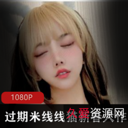 过期米线线喵最新7G套图，美腿网红妹子白月光吊带绅士必看