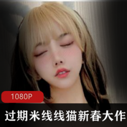 过期米线线喵最新7G套图，美腿网红妹子白月光吊带绅士必看