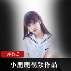 微博网红小鹿鹿作品合集，77套deeratlas和11.6g4k视频震撼上线视频丰富多样