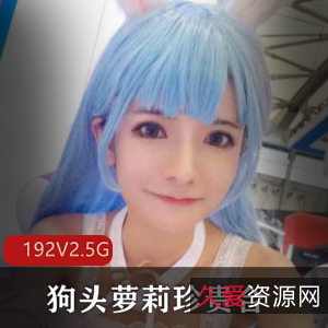 人气COSER狗头萝莉视频资源2.5G，192套精彩直播丝袜蕾丝身材女朋友