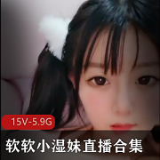 软软小湿妹：清纯软妹子直播秀，露脸一线天，车头灯闪耀，15个视频总共5.9G