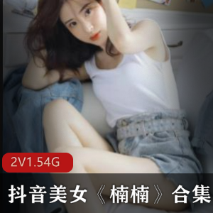 抖音美女楠楠热舞私拍合集，身材美少女直播穿搭舞蹈视频共2集1.54G