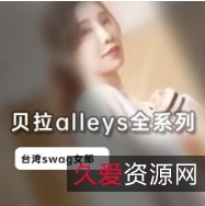 台湾Swag女神贝拉alleys全系列视频集，多样风格展现独特魅力
