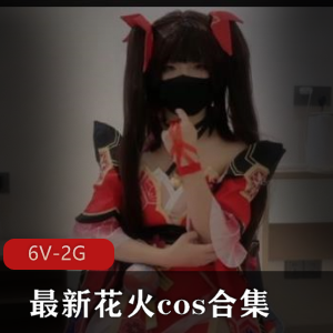 花火cos合集：美颜身材痔疮，观看下载[6V-2G]