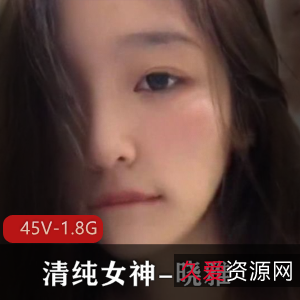 极度反差高颜清纯女神姐姐-晓雅[45V-1.8G]：身材优质颜值在贤娆完整版短视频一网打尽