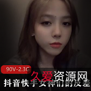 抖音快手女神反差视频合集90个精彩瞬间2.3GB资源库大放送