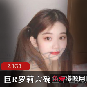 虎牙清纯反差婊大球罗莉六碗鱼子酱最新合集[2.3GB]，火辣身材与乖巧脸蛋的完美结合