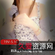 魔物喵Onlyfans社保姬nagisa最新合集19V5.1G，六月作品，露小嘴打码