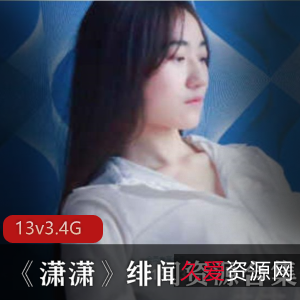 P站潇潇绯闻合集13部3.7G太劲爆了