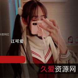 抖声江可爱定制原版10部6.8G太卡哇伊