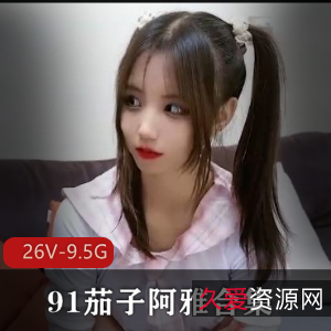 茄子阿雅91系列26V9.5G实战派妹子合集